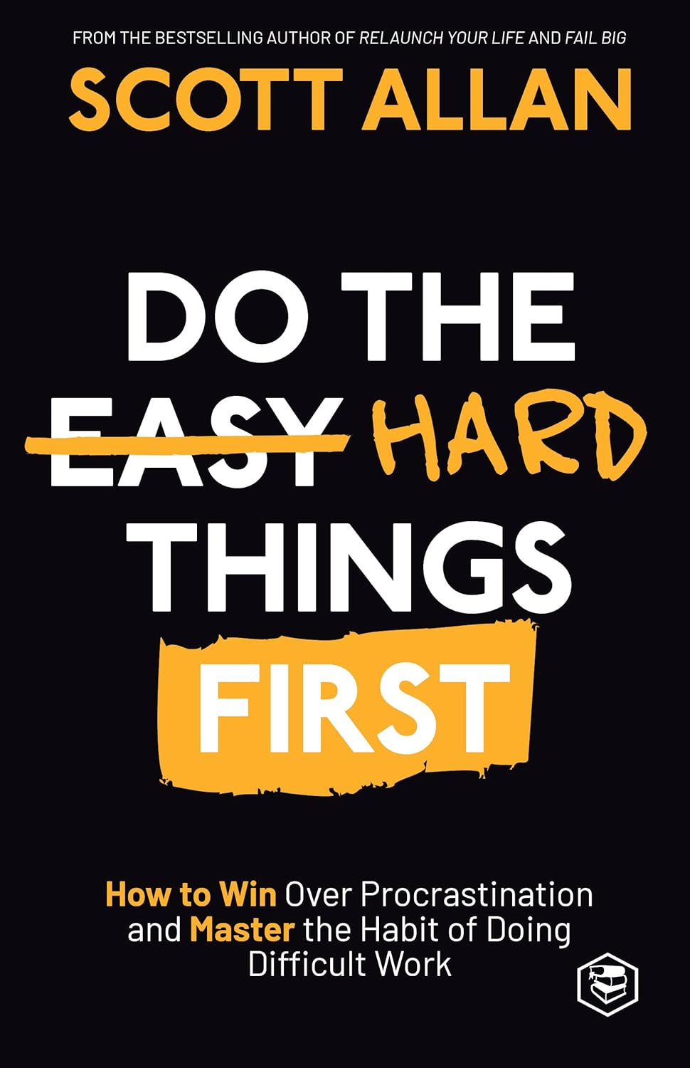 Do the Hard Things First: How to Win Over Procrastination and Master the Habit of Doing Difficult Work